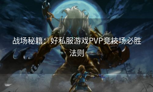 战场秘籍：好私服游戏PVP竞技场必胜法则