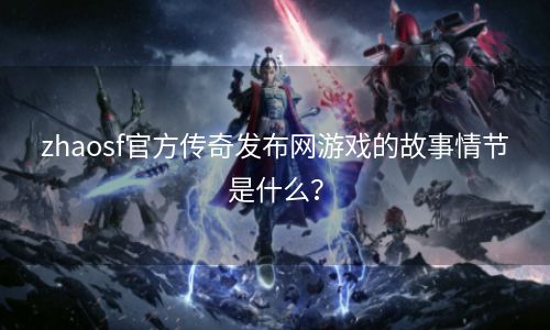 zhaosf官方传奇发布网游戏的故事情节是什么？