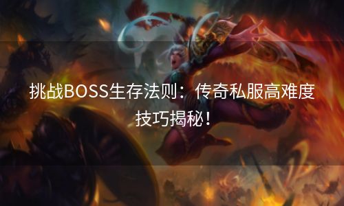 挑战BOSS生存法则：传奇私服高难度技巧揭秘！