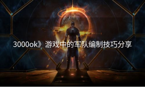 3000ok》游戏中的军队编制技巧分享