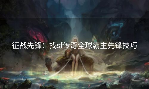 征战先锋：找sf传奇全球霸主先锋技巧