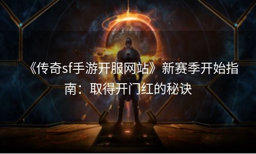 《传奇sf手游开服网站》新赛季开始指南：取得开门红的秘诀