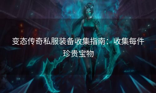 变态传奇私服装备收集指南：收集每件珍贵宝物