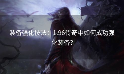 装备强化技法：1.96传奇中如何成功强化装备？