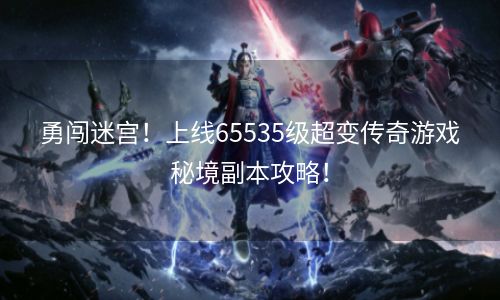 勇闯迷宫！上线65535级超变传奇游戏秘境副本攻略！