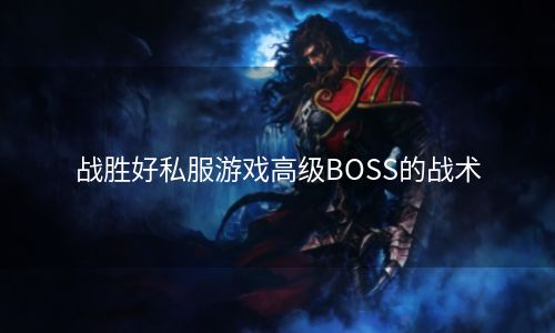 战胜好私服游戏高级BOSS的战术