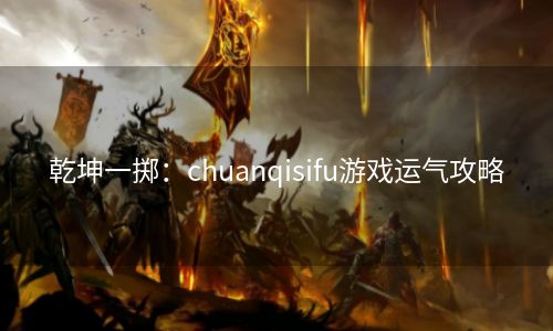 乾坤一掷：chuanqisifu游戏运气攻略