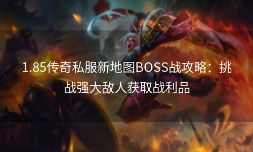 1.85传奇私服新地图BOSS战攻略：挑战强大敌人获取战利品