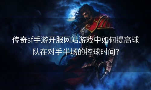 传奇sf手游开服网站游戏中如何提高球队在对手半场的控球时间？