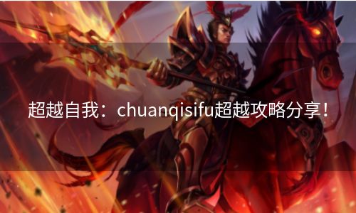 超越自我：chuanqisifu超越攻略分享！