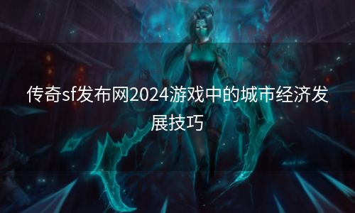 传奇sf发布网2024游戏中的城市经济发展技巧