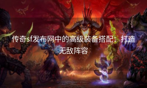 传奇sf发布网中的高级装备搭配：打造无敌阵容