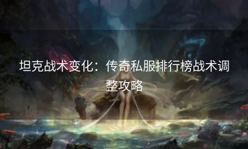 坦克战术变化：传奇私服排行榜战术调整攻略