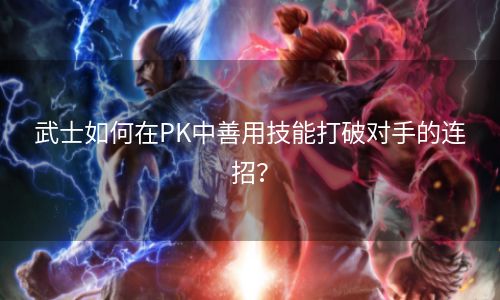 武士如何在PK中善用技能打破对手的连招？