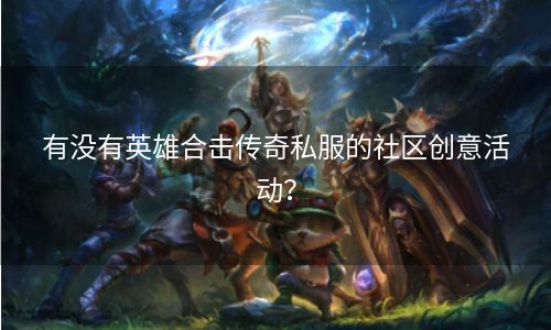 有没有英雄合击传奇私服的社区创意活动？