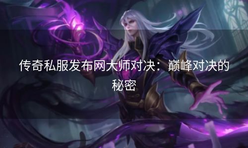 传奇私服发布网大师对决：巅峰对决的秘密