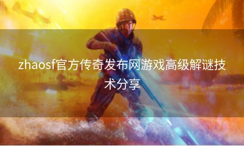 zhaosf官方传奇发布网游戏高级解谜技术分享