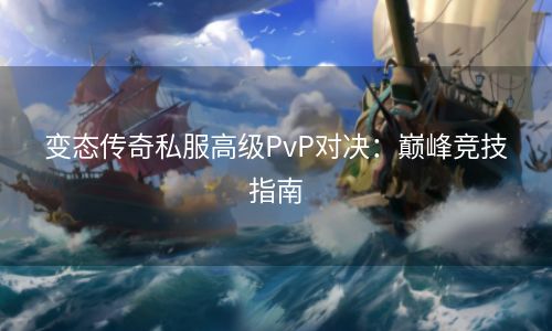 变态传奇私服高级PvP对决：巅峰竞技指南