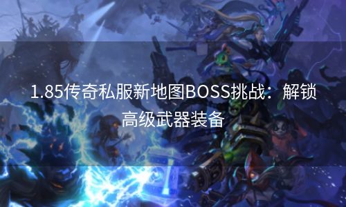 1.85传奇私服新地图BOSS挑战：解锁高级武器装备