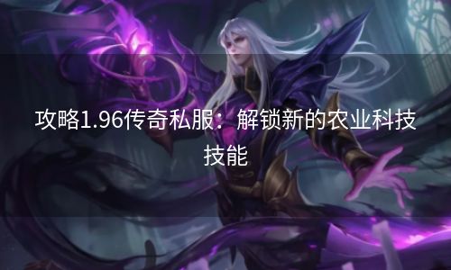 攻略1.96传奇私服：解锁新的农业科技技能