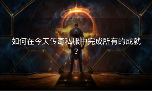 如何在今天传奇私服中完成所有的成就？