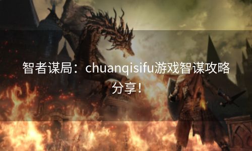 智者谋局：chuanqisifu游戏智谋攻略分享！