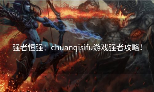 强者恒强：chuanqisifu游戏强者攻略！