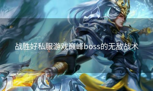 战胜好私服游戏巅峰boss的无敌战术