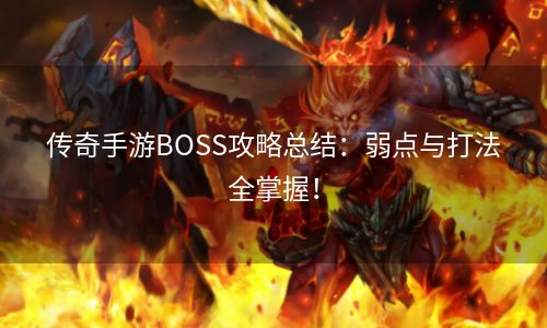 传奇手游BOSS攻略总结：弱点与打法全掌握！