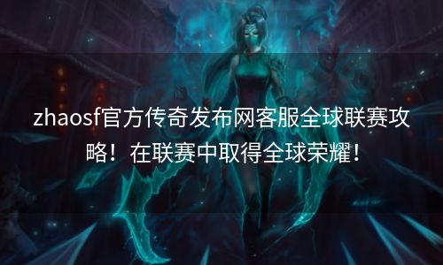 zhaosf官方传奇发布网客服全球联赛攻略！在联赛中取得全球荣耀！