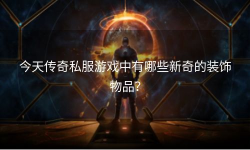 今天传奇私服游戏中有哪些新奇的装饰物品？