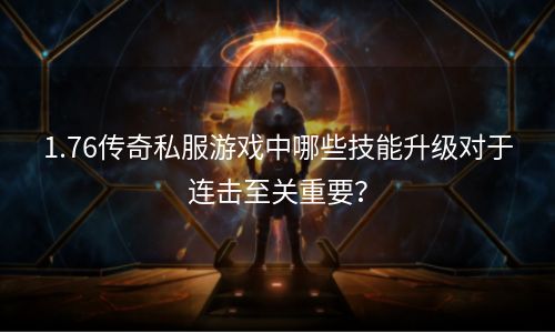 1.76传奇私服游戏中哪些技能升级对于连击至关重要？