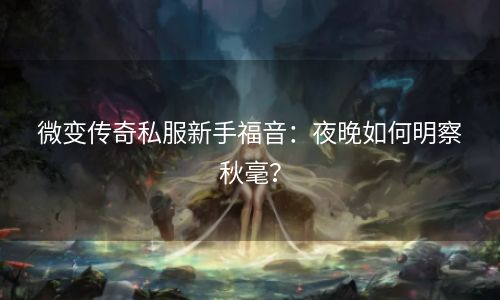 微变传奇私服新手福音：夜晚如何明察秋毫？