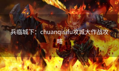 兵临城下：chuanqisifu攻城大作战攻略