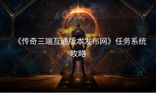 《传奇三端互通版本发布网》任务系统攻略