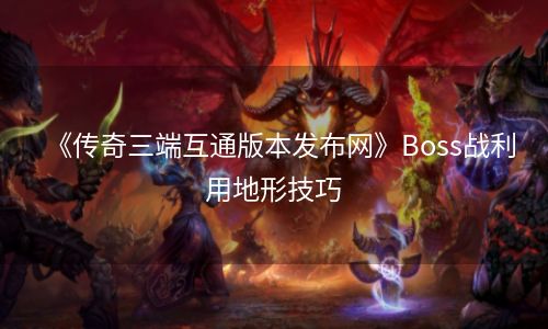 《传奇三端互通版本发布网》Boss战利用地形技巧