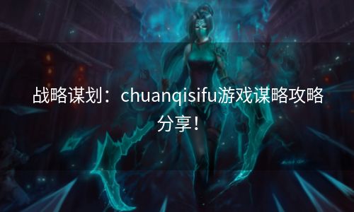 战略谋划：chuanqisifu游戏谋略攻略分享！