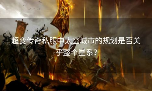 超变传奇私服中太空城市的规划是否关乎整个星系？