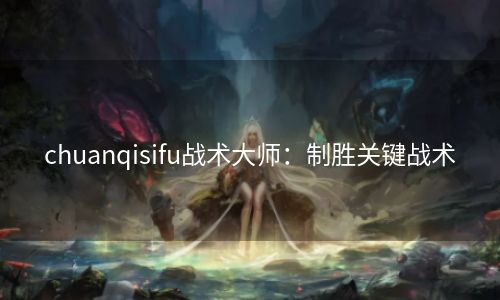 chuanqisifu战术大师：制胜关键战术