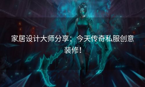 家居设计大师分享：今天传奇私服创意装修！