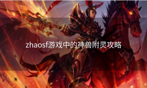 zhaosf游戏中的神兽附灵攻略