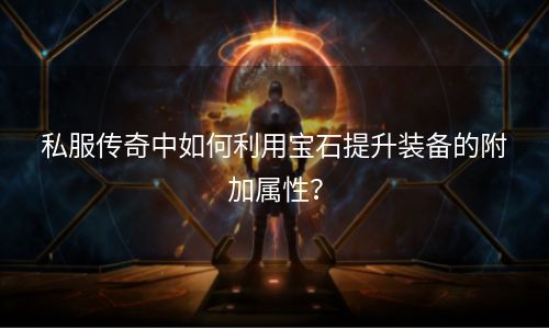 私服传奇中如何利用宝石提升装备的附加属性？