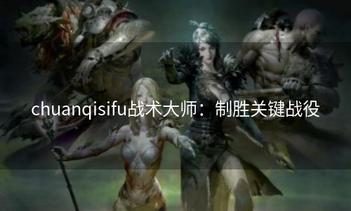 chuanqisifu战术大师：制胜关键战役