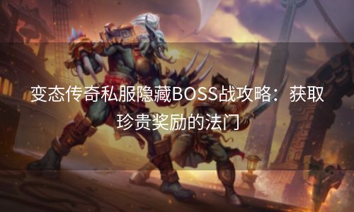 变态传奇私服隐藏BOSS战攻略：获取珍贵奖励的法门