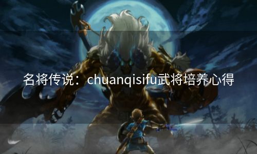 名将传说：chuanqisifu武将培养心得