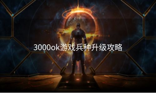 3000ok游戏兵种升级攻略