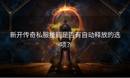 新开传奇私服技能是否有自动释放的选项？