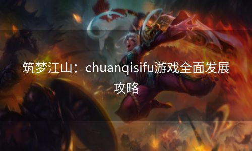 筑梦江山：chuanqisifu游戏全面发展攻略