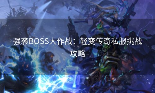 强袭BOSS大作战：轻变传奇私服挑战攻略