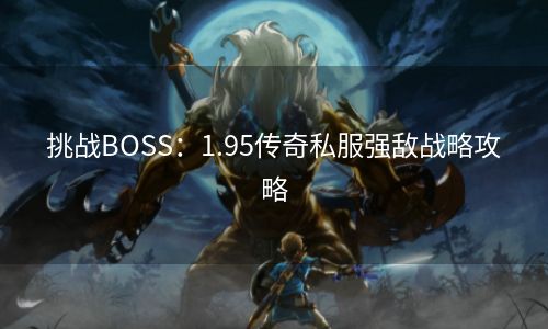 挑战BOSS：1.95传奇私服强敌战略攻略